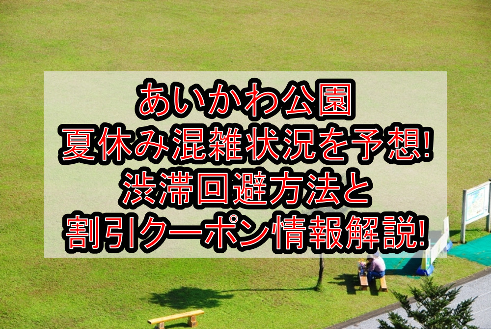 あいかわ公園の夏休み混雑状況を予想!渋滞回避方法と割引クーポン情報も解説!