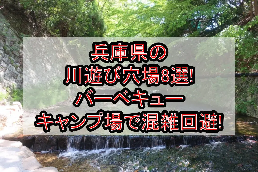 兵庫県の川遊び穴場8選!バーベキュー&キャンプ場で混雑回避!
