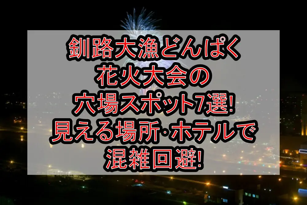 釧路大漁どんぱく花火大会2024の穴場スポット7選!見える場所･ホテルで混雑回避!