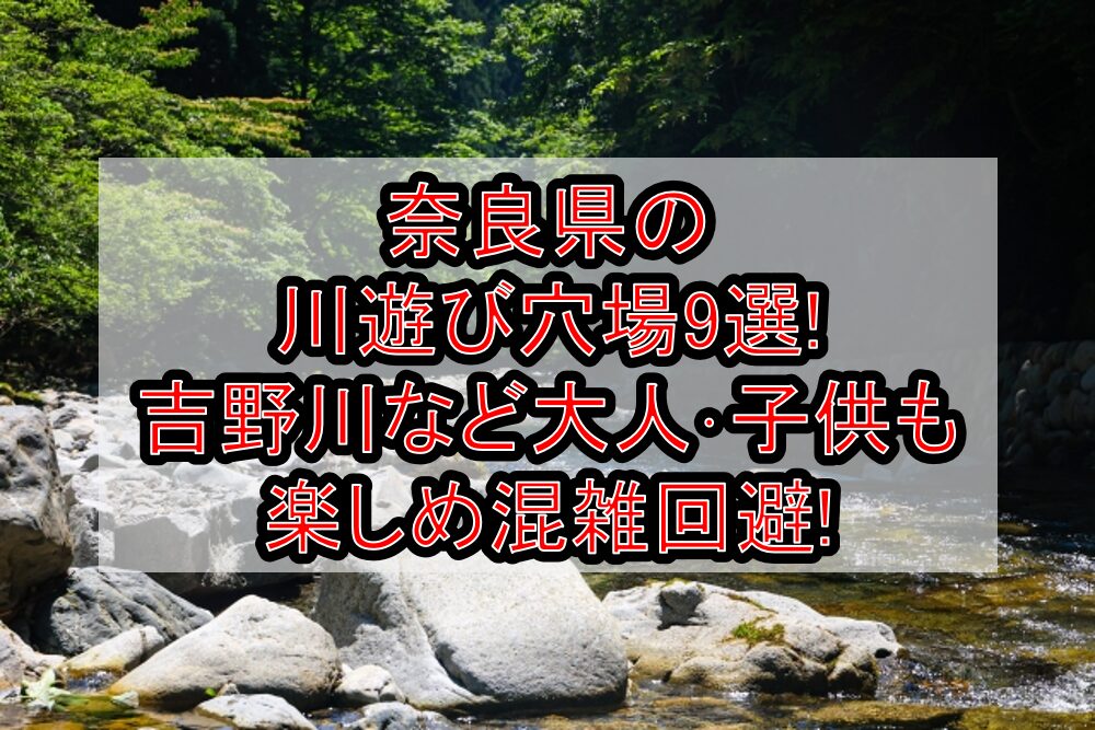 奈良県の川遊び穴場9選!吉野川など大人･子供も楽しめ混雑回避!
