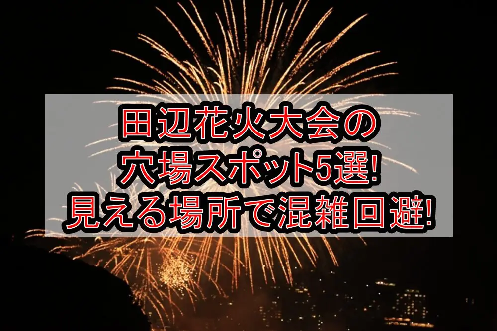 田辺花火大会2024の穴場スポット5選!見える場所で混雑回避!