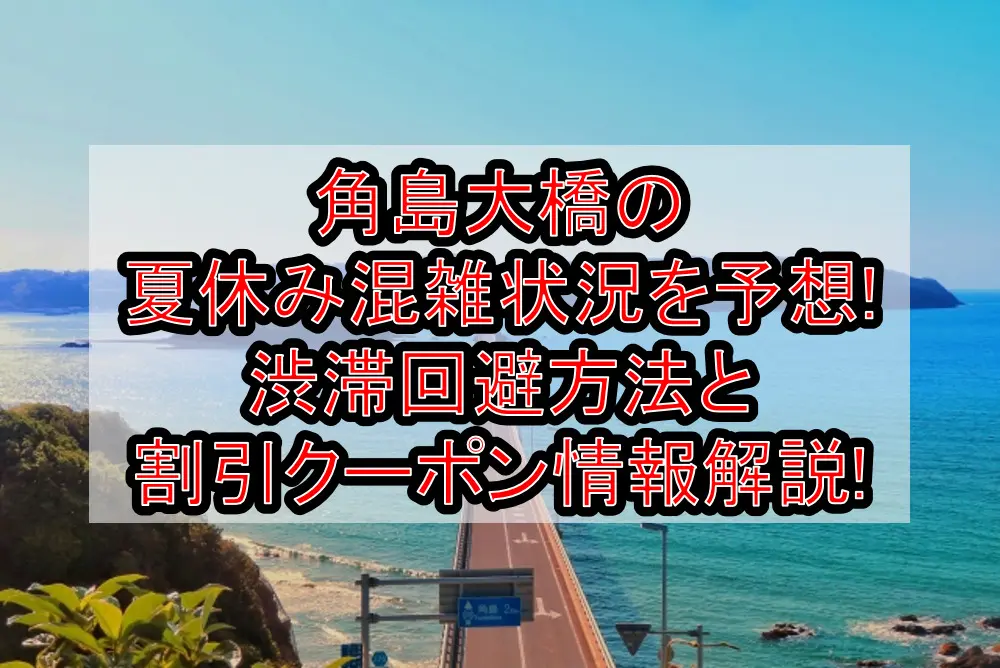 角島大橋の夏休み混雑状況を予想!渋滞回避方法と割引クーポン情報を解説!