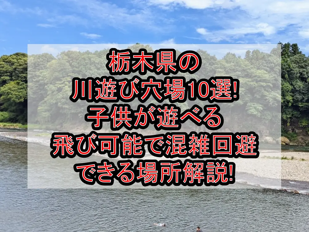 栃木県の川遊び穴場10選!子供が遊べる&飛び可能で混雑回避できる場所解説!