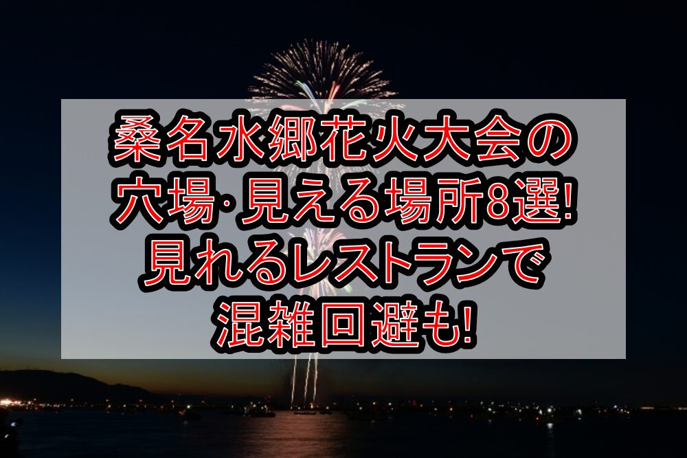桑名水郷花火大会2025の穴場･見える場所8選!見れるレストランで混雑回避も!