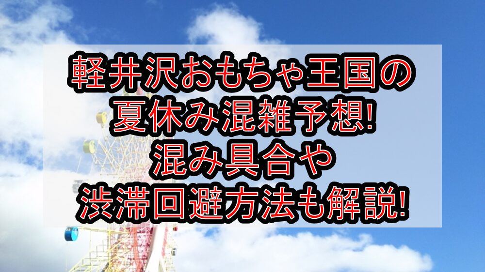 軽井沢おもちゃ王国の夏休み混雑予想2025!混み具合や渋滞回避方法も解説!