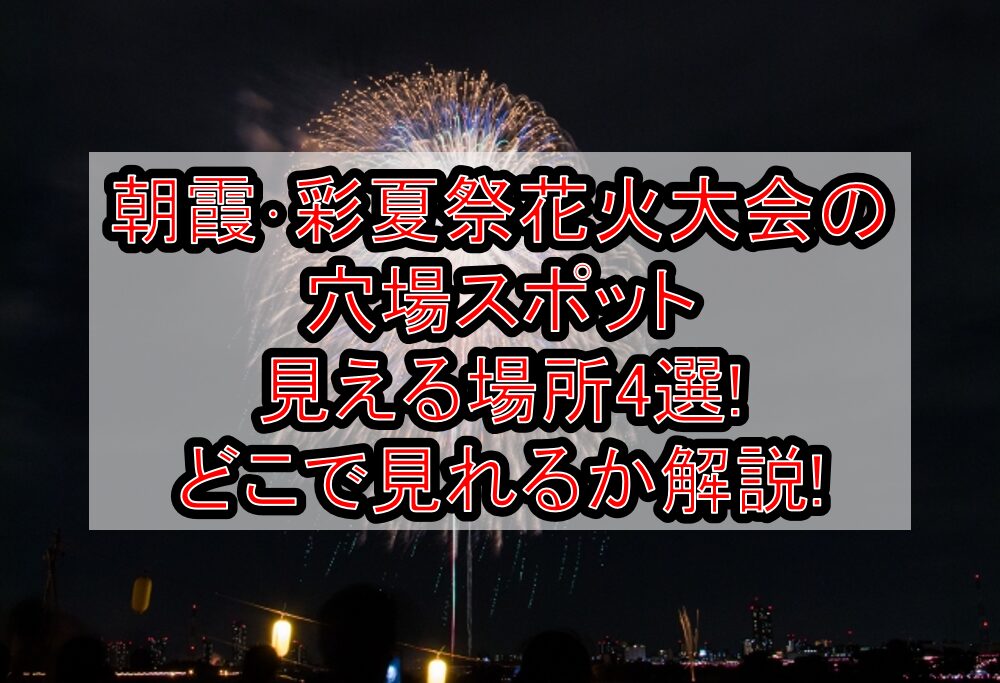 朝霞･彩夏祭花火大会2024の穴場スポット･見える場所4選!どこで見れるか解説!