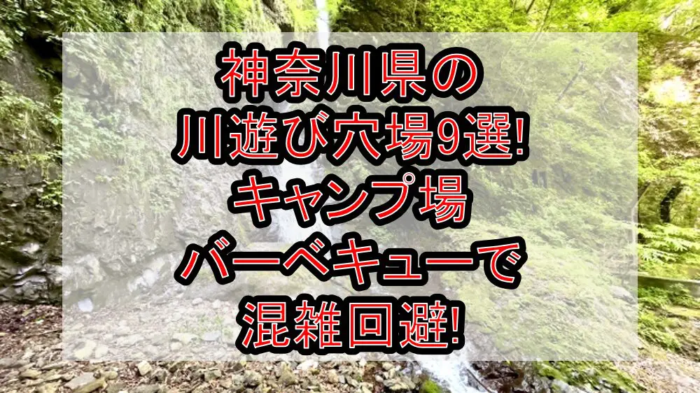 神奈川県の川遊び穴場9選!キャンプ場&バーベキューで混雑回避!