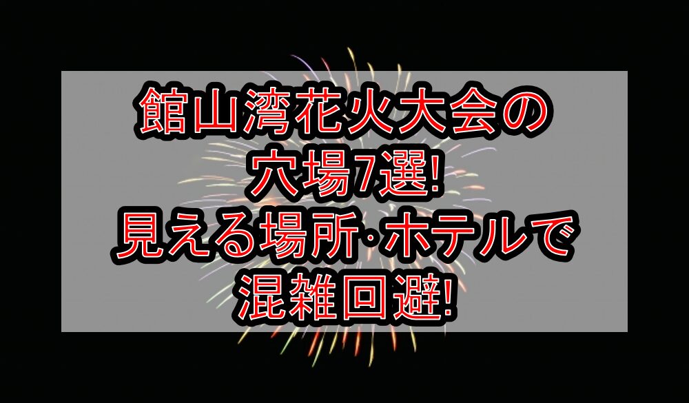 館山湾花火大会2025の穴場7選!見える場所･ホテルで混雑回避!
