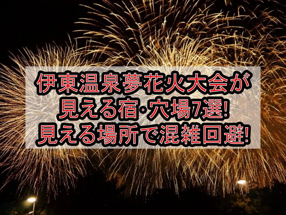 伊東温泉夢花火大会が見える宿･穴場7選!見える場所で混雑回避!