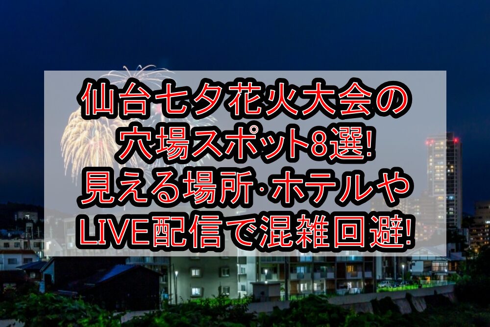 仙台七夕花火大会2025の穴場スポット8選!見える場所･ホテルやLIVE配信で混雑回避!