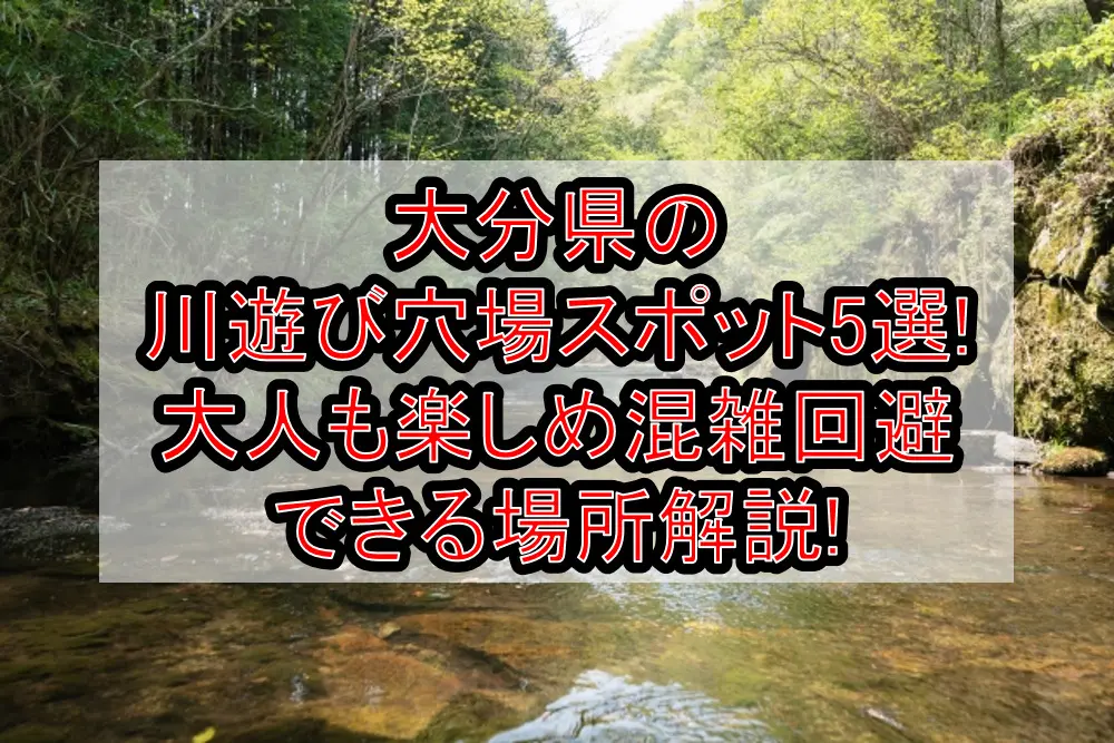 大分県の川遊び穴場スポット5選!大人も楽しめ混雑回避できる場所解説!