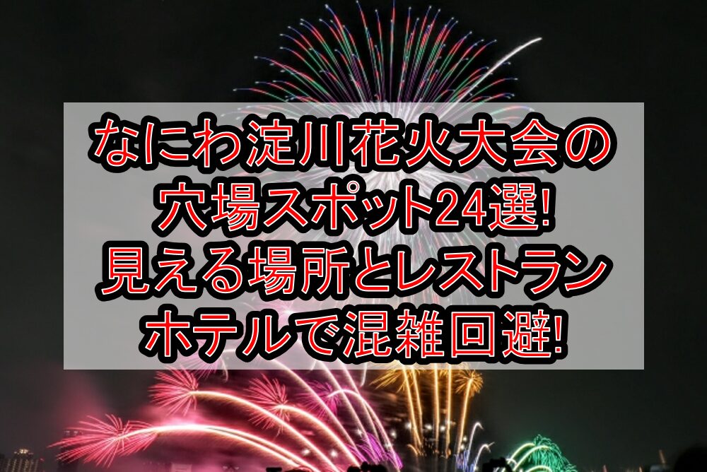 なにわ淀川花火大会2025の穴場スポット24選!見える場所とレストラン･ホテルで混雑回避!