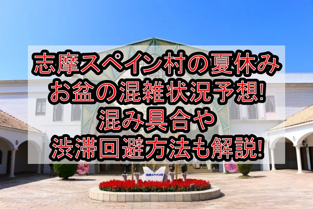 志摩スペイン村の夏休み&お盆の混雑状況予想2025!混み具合や渋滞回避方法も解説!
