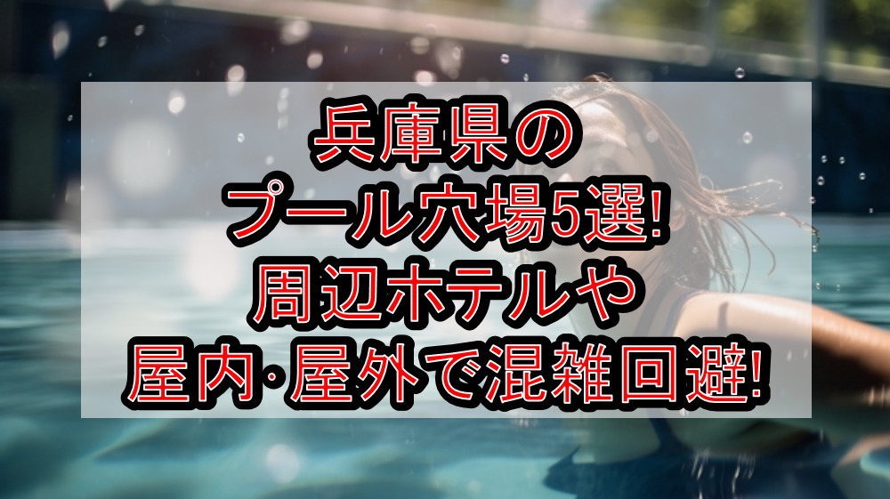 兵庫県のプール穴場5選!周辺ホテルや屋内・屋外で混雑回避!