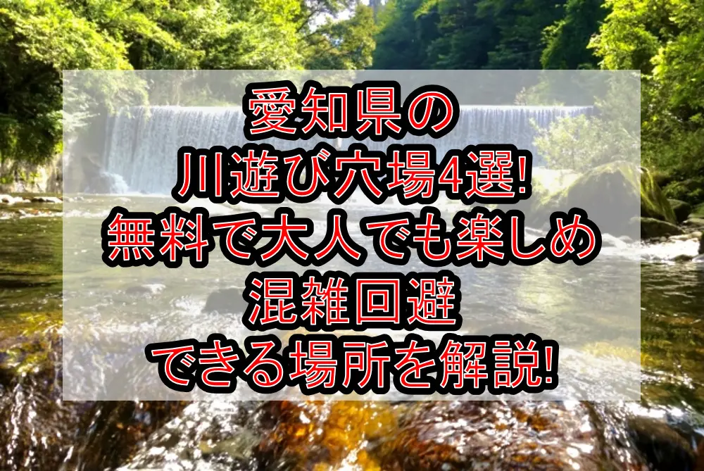 愛知県の川遊び穴場4選!無料で大人でも楽しめ混雑回避できる場所を解説!