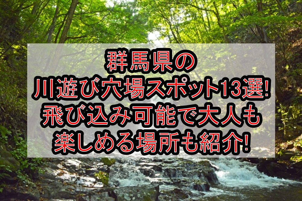 群馬県の川遊び穴場スポット13選!飛び込み可能で大人も楽しめる場所も紹介!