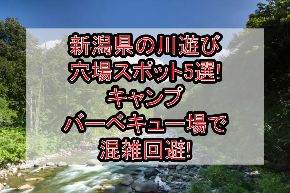 新潟県の川遊び穴場スポット5選!キャンプ&バーベキュー場で混雑回避!