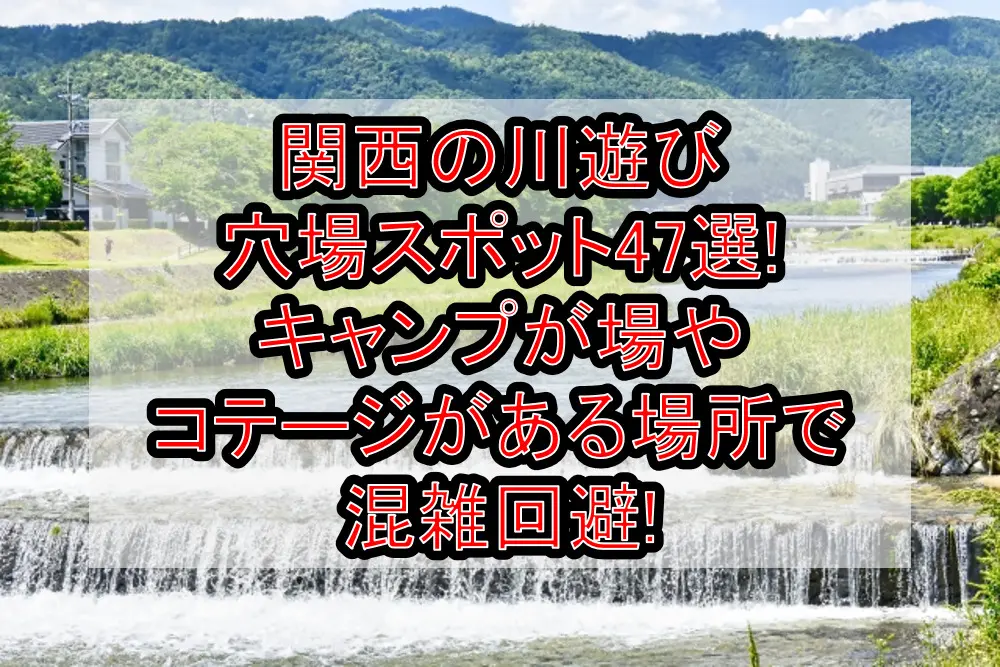 関西の川遊び穴場スポット47選!キャンプが場やコテージがある場所で混雑回避!
