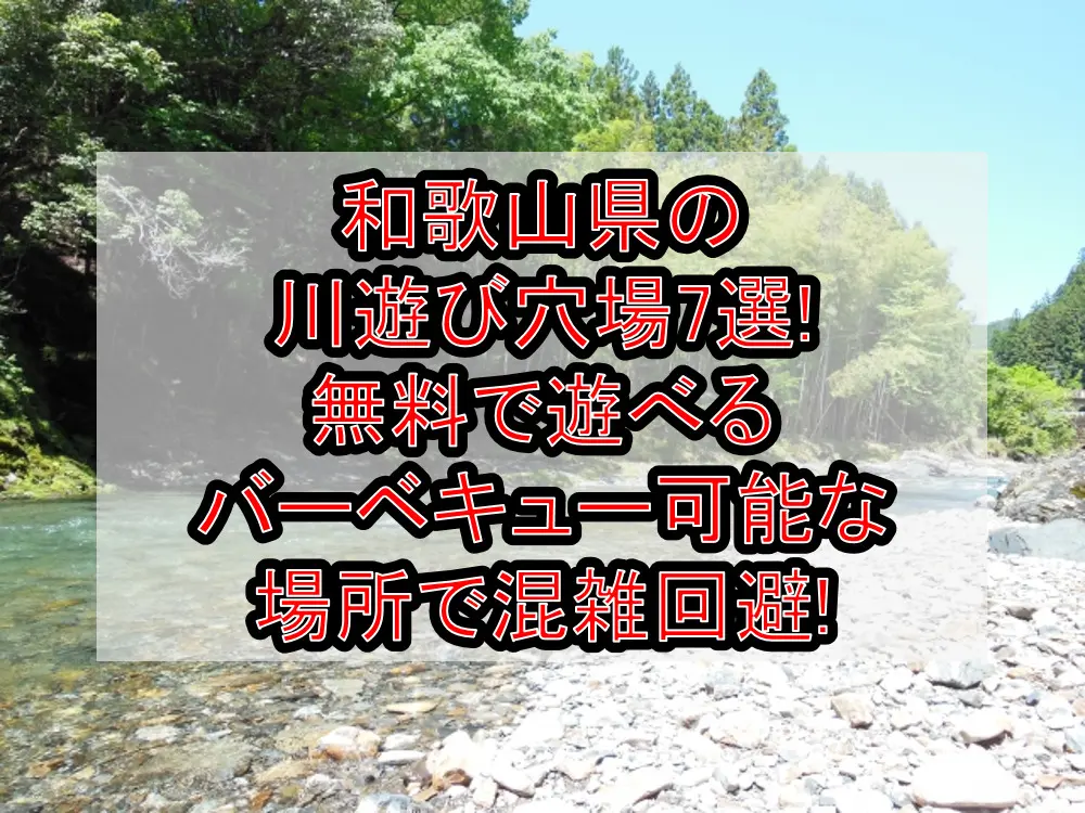 和歌山県の川遊び穴場7選!無料で遊べる&バーベキュー可能な場所で混雑回避!