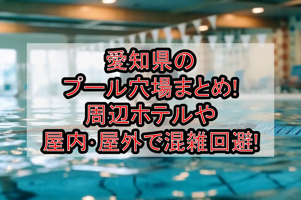 愛知県のプール穴場まとめ!周辺ホテルや屋内･屋外で混雑回避!