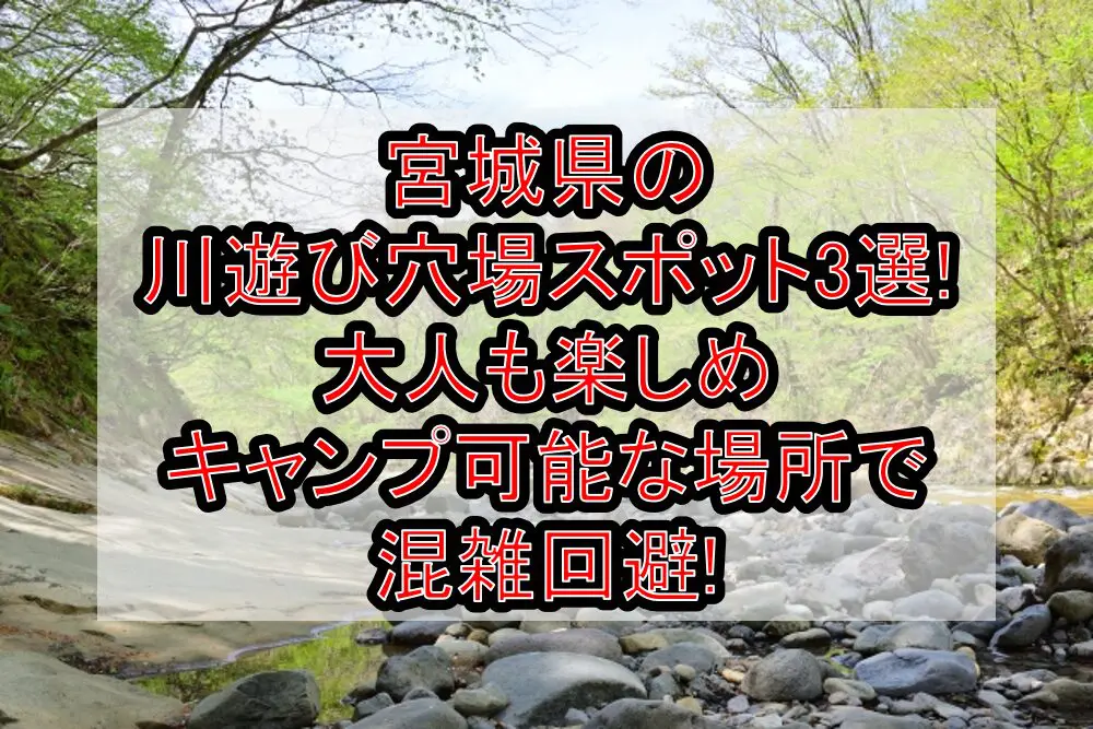宮城県の川遊び穴場スポット3選!大人も楽しめキャンプ可能な場所で混雑回避!