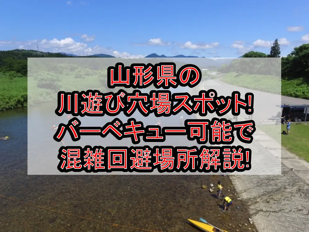 山形県の川遊び穴場スポット!バーベキュー可能で混雑回避場所解説!