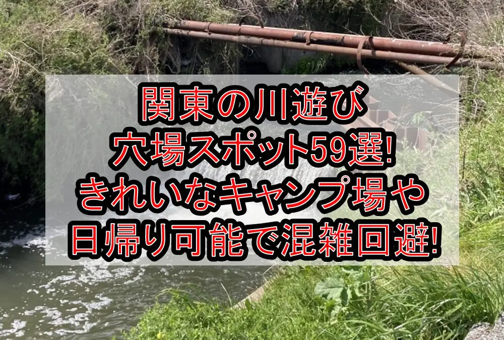 関東の川遊び穴場スポット59選!きれいなキャンプ場や日帰り可能で混雑回避!