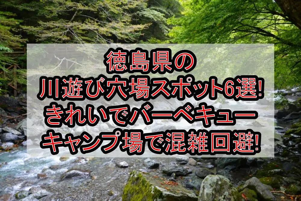 徳島県の川遊び穴場スポット6選!きれいでバーベキュー&キャンプ場で混雑回避!