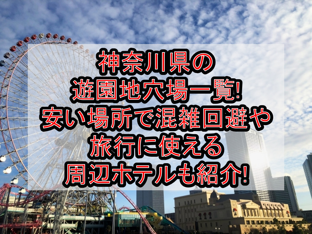神奈川県の遊園地穴場一覧!安い場所で混雑回避や旅行に使える周辺ホテルも紹介!