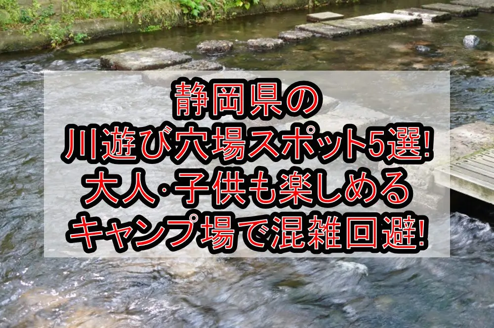 静岡県の川遊び穴場スポット5選!大人･子供も楽しめるキャンプ場で混雑回避!