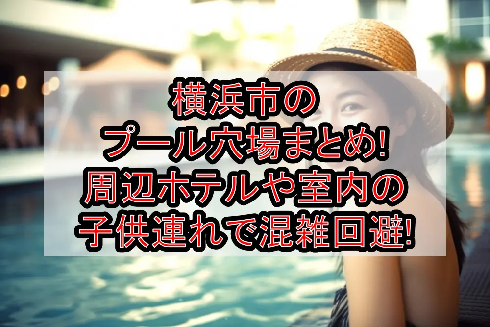横浜市のプール穴場まとめ!周辺ホテルや室内の子供連れで混雑回避!