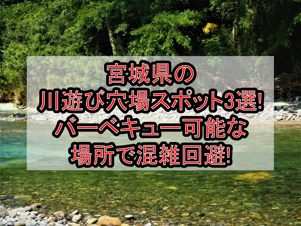 宮城県の川遊び穴場スポット3選!バーベキュー可能な場所で混雑回避!