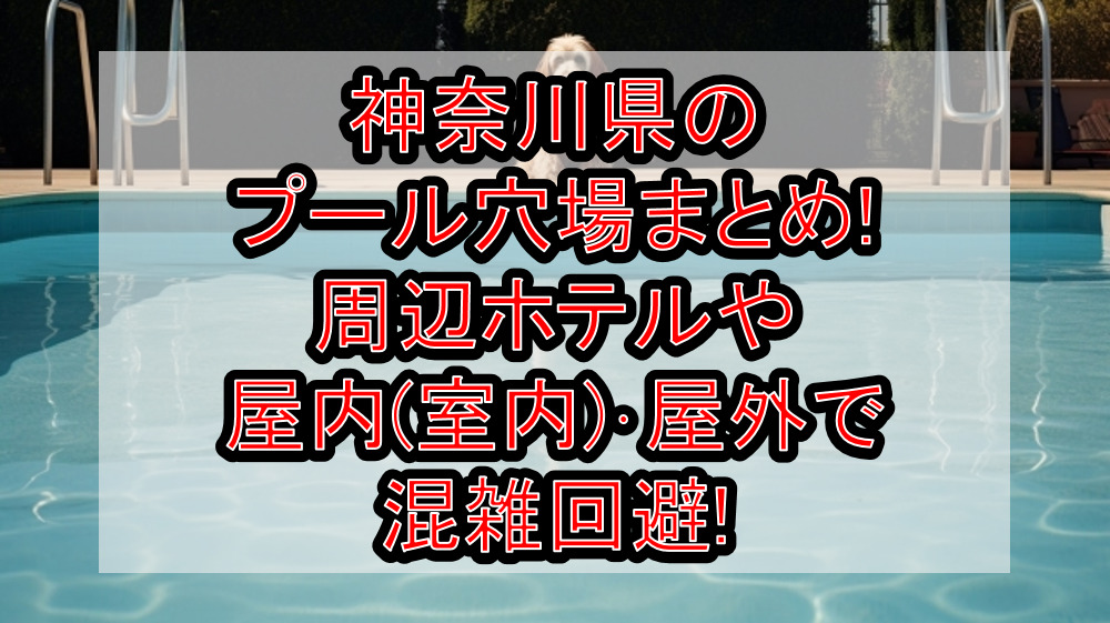 神奈川県のプール穴場まとめ!周辺ホテルや屋内(室内)･屋外で混雑回避!