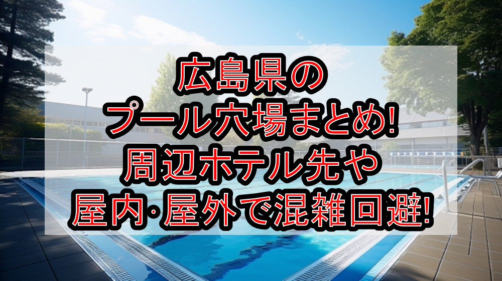 広島県のプール穴場まとめ!周辺ホテル先や屋内･屋外で混雑回避!