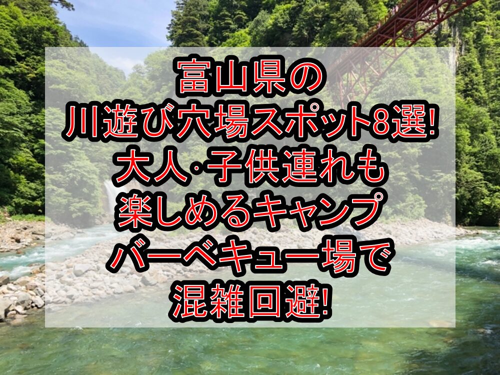 富山県の川遊び穴場スポット8選!大人･子供連れも楽しめるキャンプ&バーベキュー場で混雑回避!
