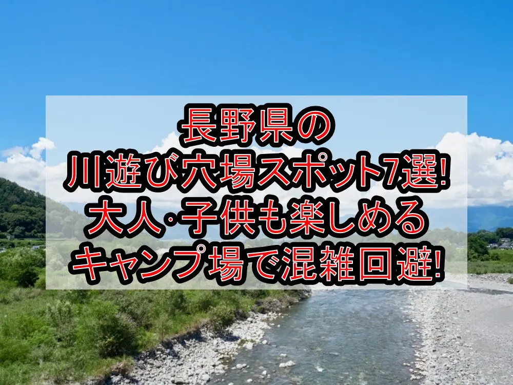 長野県の川遊び穴場スポット7選!大人･子供も楽しめるキャンプ場で混雑回避!