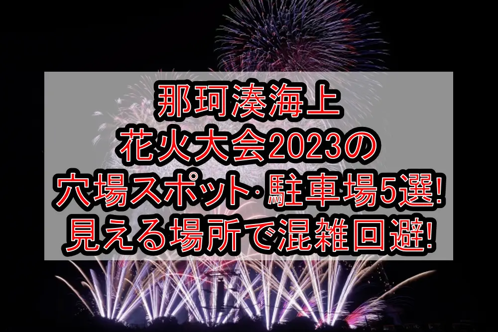 那珂湊海上花火大会2023の穴場スポット･駐車場5選!見える場所で混雑回避!
