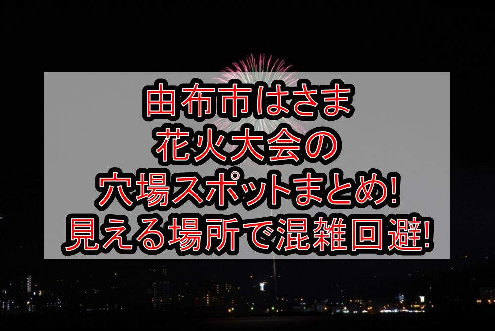 由布市はさま花火大会2025の穴場スポットまとめ!見える場所で混雑回避!