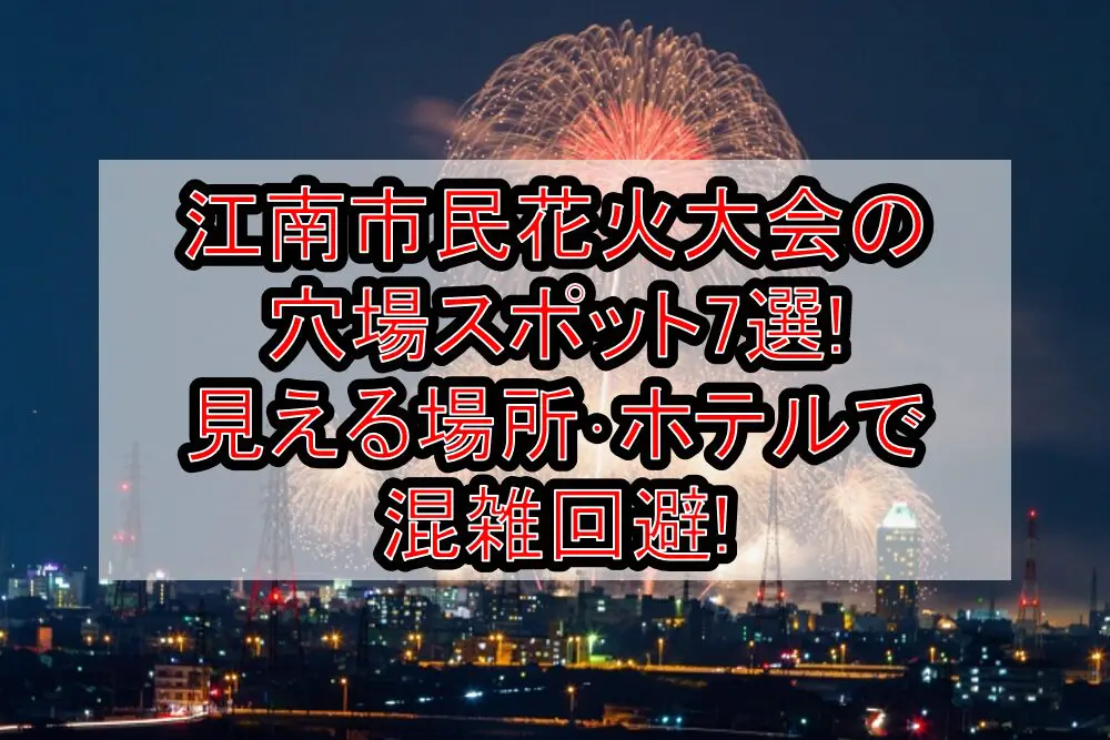 江南市民花火大会2024の穴場スポット7選!見える場所･ホテルで混雑回避!