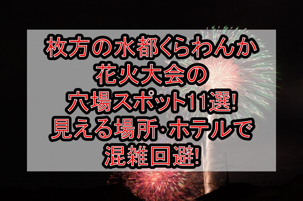 枚方の水都くらわんか花火大会2025の穴場スポット11選!見える場所･ホテルで混雑回避!