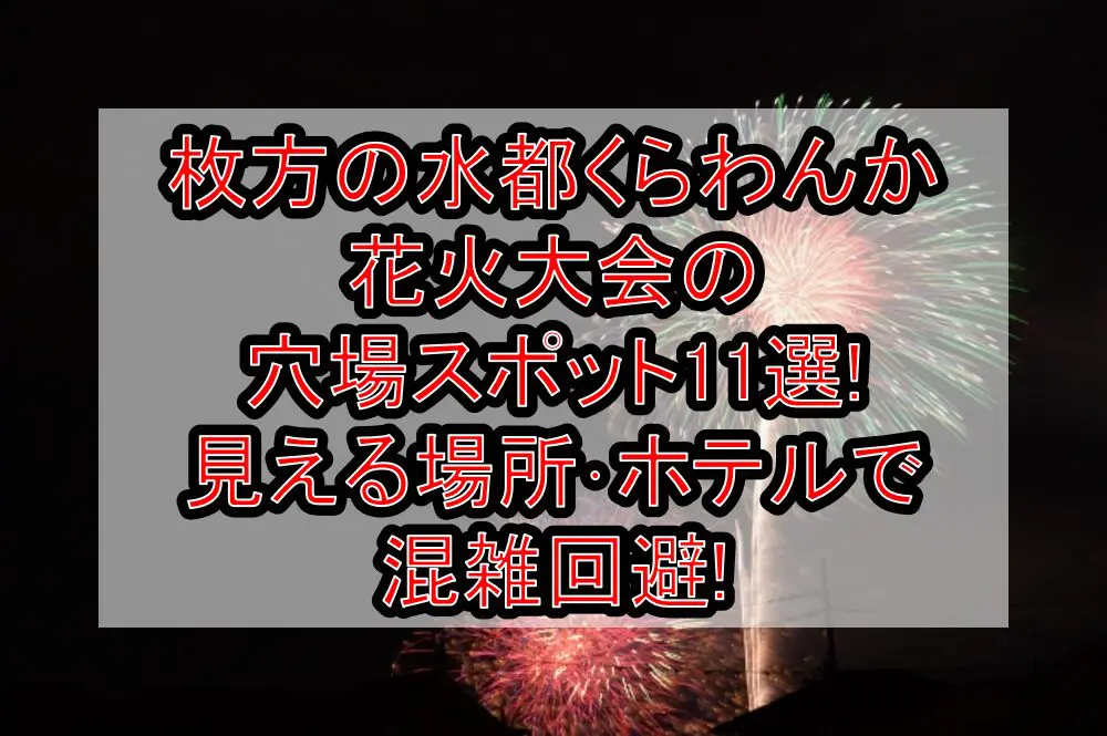 枚方の水都くらわんか花火大会2024の穴場スポット11選!見える場所･ホテルで混雑回避!