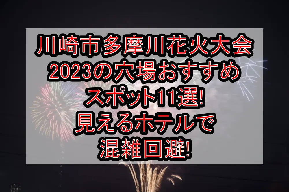 川崎市多摩川花火大会2023の穴場おすすめスポット11選!見えるホテルで混雑回避!