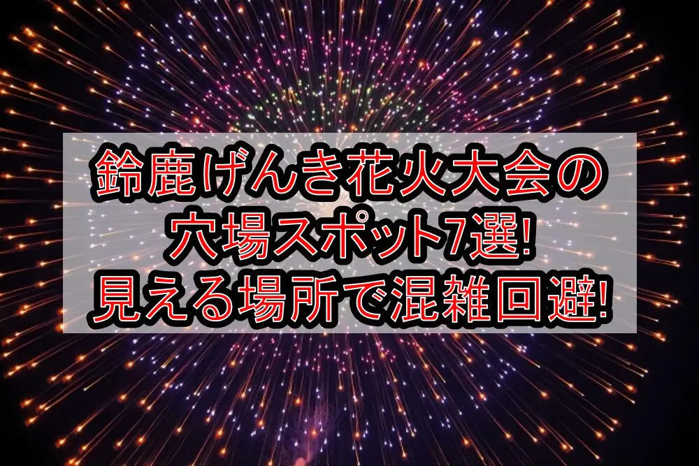 鈴鹿げんき花火大会2024の穴場スポット7選!見える場所で混雑回避!