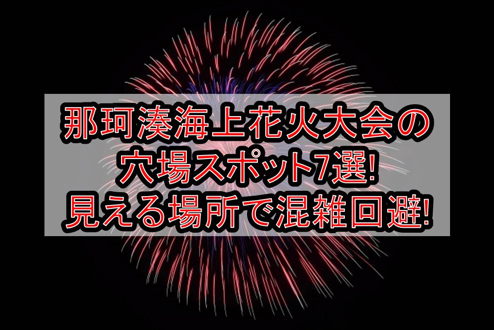 那珂湊海上花火大会2025の穴場スポット7選!見える場所で混雑回避!