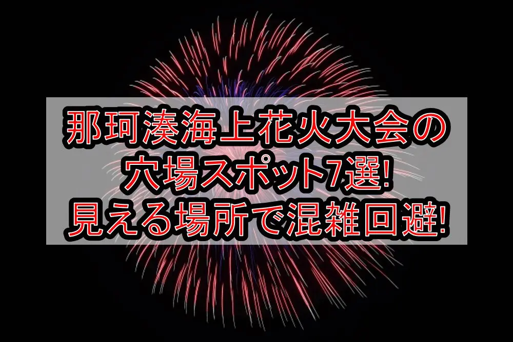 那珂湊海上花火大会2024の穴場スポット7選!見える場所で混雑回避!