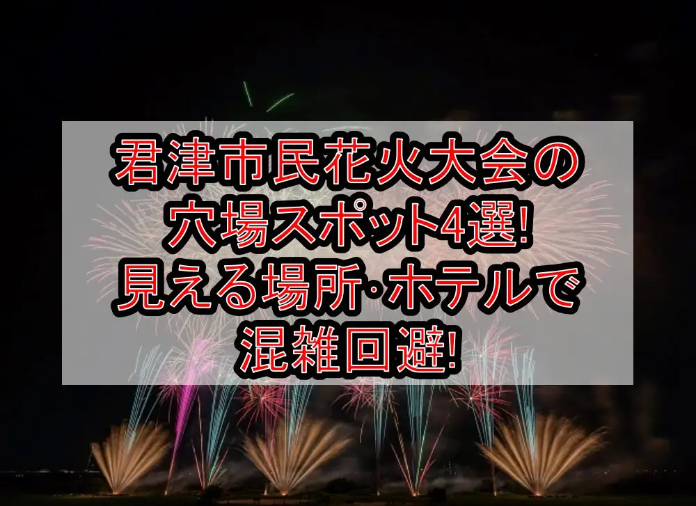 君津市民花火大会2024の穴場スポット4選!見える場所･ホテルで混雑回避!