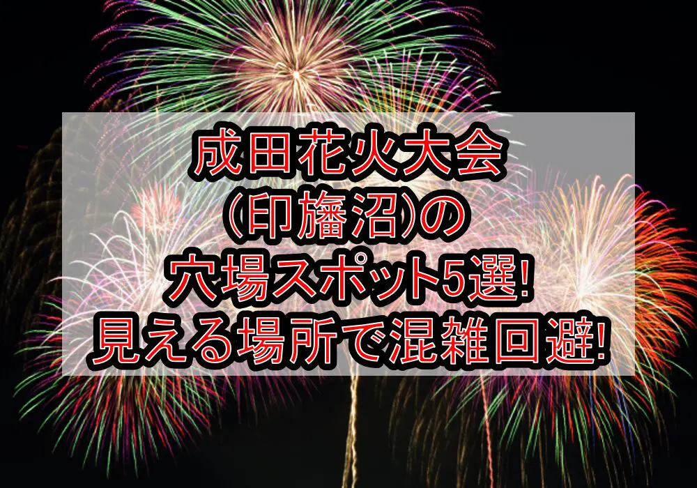 成田花火大会(印旛沼)2024の穴場スポット5選!見える場所で混雑回避!