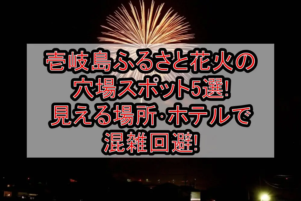 壱岐島ふるさと花火2024の穴場スポット5選!見える場所･ホテルで混雑回避!