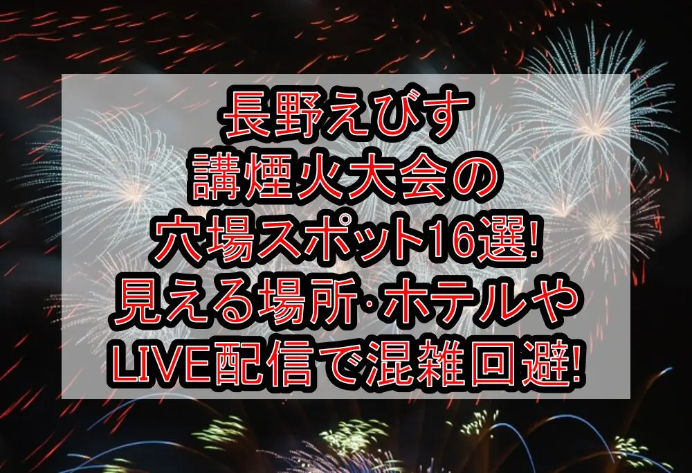 長野えびす講煙火大会2024の穴場スポット16選!見える場所･ホテルやLIVE配信で混雑回避!