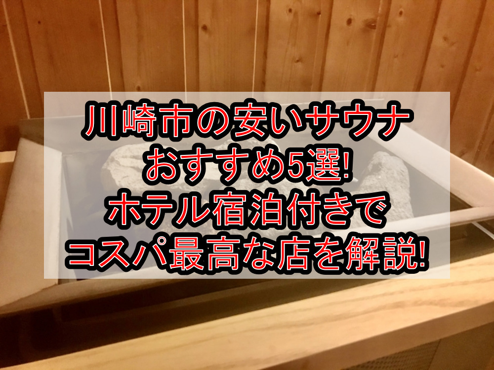 川崎市の安いサウナおすすめ5選!ホテル宿泊付きでコスパ最高な店を解説!